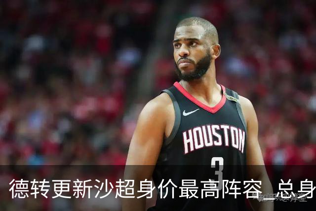 德转更新沙超身价最高阵容 总身价高达2.47亿欧元